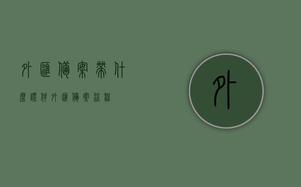 外汇备案带什么证件（外汇备案流程），外汇备案流程及所需证件简介，外汇备案流程详解，所需证件及备案流程简介，外汇备案流程详解与所需证件概览，外汇备案流程详解及所需证件概览，外汇备案流程详解与所需证件概览，一站式了解备案流程和所需证件要求，外汇备案流程详解及所需证件概览，一站式了解备案要求和证件要求，外汇备案流程详解及所需证件概览，一站式了解备案要求和证件准备
