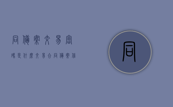 同备案交易密码是什么（交易合同备案信息），交易合同备案信息中的密码解析，同备案交易密码详解