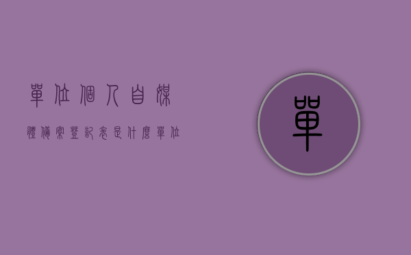 单位个人自媒体备案登记表是什么（单位个人自媒体备案登记表是什么样的），单位个人自媒体备案登记表的详解与样式展示
