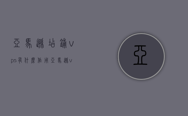 亚马逊店铺vps有什么作用（亚马逊vps是啥），亚马逊店铺VPS的作用及解析