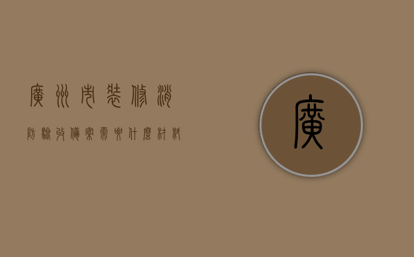 广州市装修消防验收备案需要什么材料呢（广州装修消防报建最新规定），广州装修消防验收备案所需材料详解及最新报建规定概述，广州装修消防验收备案材料与最新报建规定详解，从材料到流程的全面解析，广州装修消防验收备案材料与最新报建规定全面解析，从材料到流程的详细解读，广州装修消防验收备案材料与最新报建规定全面解读，材料、流程详解，广州装修消防验收备案材料与最新报建规定详解，从材料到流程的全方位解读