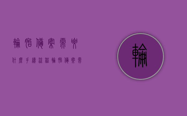 轮胎备案需要什么手续流程（轮胎备案需要什么手续流程呢），轮胎备案手续流程详解，轮胎备案手续流程详解，所需手续与流程全知道，轮胎备案手续详解，流程、所需材料一次全知道，轮胎备案手续流程详解，从申请到完成，所需材料、步骤全知道。