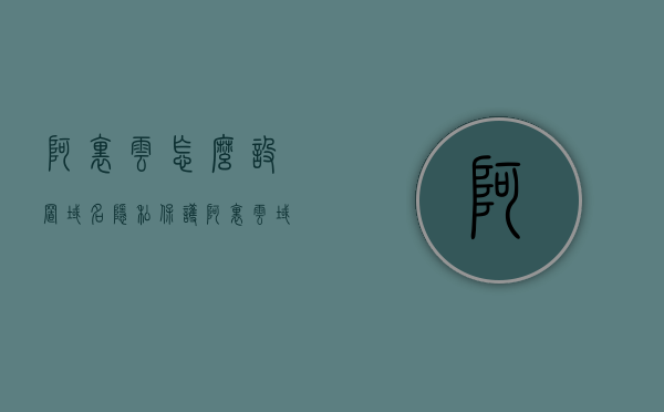 阿里云怎么设置域名隐私保护（阿里云域名whois隐藏），阿里云域名隐私保护设置教程，如何开启域名whois隐藏功能？，阿里云域名隐私保护设置教程，如何开启域名whois隐藏功能？，阿里云域名隐私保护设置教程，教你如何开启域名whois隐藏功能，保护域名信息安全，阿里云域名隐私保护设置教程，教你如何开启Whois隐藏功能，保护域名信息安全，阿里云域名隐私保护设置教程，开启Whois隐藏功能，保护域名信息安全全攻略 第1张