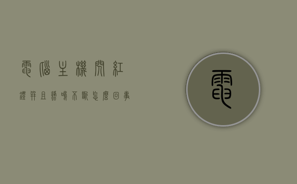 电脑主机闪红灯并且蜂鸣不断怎么回事（电脑主机红灯一闪一闪），电脑主机红灯闪动并伴随蜂鸣，故障分析与解决方法，电脑主机红灯闪动伴蜂鸣，故障分析与解决方法，电脑主机红灯闪动并伴随蜂鸣，故障分析与解决方法大全，电脑主机红灯闪动伴蜂鸣，故障分析与解决方法大全，电脑主机红灯闪动伴蜂鸣故障解析与解决方案大全，电脑主机红灯闪动伴蜂鸣故障解析及解决方法大全，电脑主机红灯闪动伴蜂鸣故障解析与解决方案大全，电脑主机红灯闪动伴蜂鸣故障解析及解决方案大全