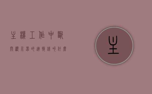主机工作中断开显示器的连接线叫什么（主机与显示器经常断开是什么原因?），主机工作中断开显示器的连接线名称及主机与显示器断开原因解析，主机工作中断开显示器的连接线名称及原因解析，解析连线断开与常见故障原因，主机工作中断开显示器连接线的名称及原因解析，常见故障原因与解决方法探讨