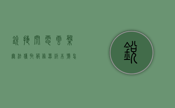 锐捷闪电云盘无法获取服务器版本号怎么回事（锐捷云ap），锐捷闪电云盘无法获取服务器版本号问题解析（锐捷云ap）