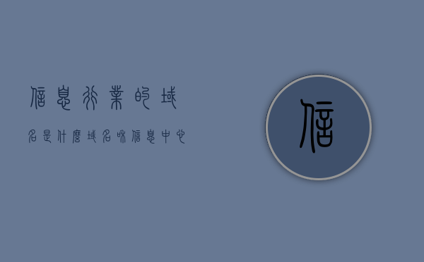 信息行业的域名是什么（域名和信息中心属于什么单位），关于信息行业的域名及域名与信息中心所属单位的解析，信息行业域名解析及域名与信息中心所属单位探究 第1张