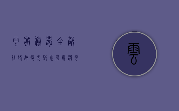 云服务器全部线路连接失败怎么解决（云服务器未连接是什么意思），解决云服务器线路连接失败的指南，解析云服务器未连接的含义与应对之策