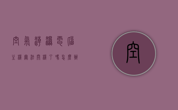 空气潮湿电脑主机无法开机了吗怎么办（空气潮湿电脑打不开怎么办?），空气潮湿导致电脑主机无法开机解决方法指南，空气潮湿导致电脑主机无法开机解决方案，实用指南，空气潮湿导致电脑主机无法开机，解决方法与实用指南，空气潮湿导致电脑主机无法开机，解决方法与实用指南，空气潮湿导致电脑主机无法开机，解决方法与实用指南