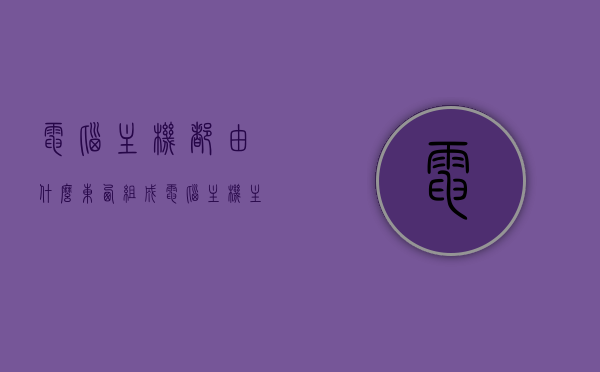电脑主机都由什么东西组成（电脑主机主要由什么组成），电脑主机的组成要素与结构概述，电脑主机组成详解，结构与要素概述