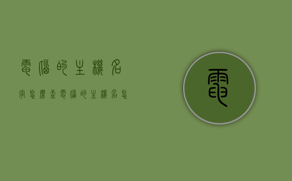 电脑的主机名字怎么查（电脑的主机名怎么查看），如何查看电脑主机名字？简单教程分享，如何查看电脑主机名字？简单教程及主机名查询方法分享，如何查看电脑主机名字？简单教程与主机名查询方法分享，如何查看电脑主机名字？简单教程及主机名查询方法详解，如何查看电脑主机名字？详细教程与查询方法分享，如何查看电脑主机名字？详细教程与查询方法分享