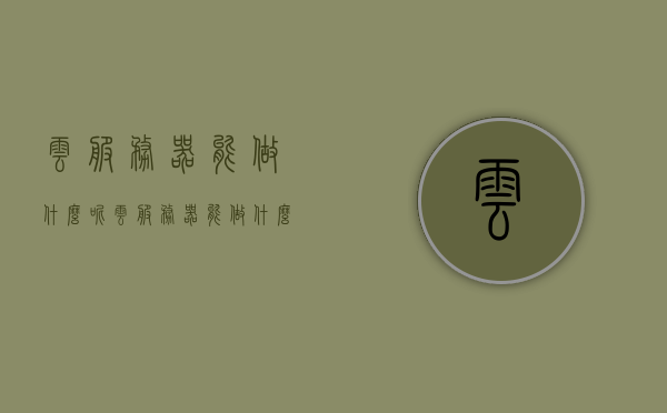 云服务器能做什么呢（云服务器能做什么呢游戏），云服务器的功能与在游戏领域的应用探索，探索云服务器的功能与在游戏领域的应用奥秘，云服务器在游戏中的无限可能，探索云服务器在游戏领域的无限可能，功能与应用奥秘揭秘