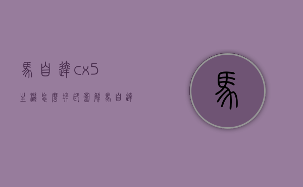 马自达cx5主机怎么拆卸图解（马自达cx5主机怎么拆卸图解视频），图解马自达CX5主机拆卸步骤（视频版），图解教程，马自达CX5主机拆卸步骤（视频版详解），图解教程，马自达CX5主机拆卸步骤详解（视频版），图解教程，马自达CX5主机拆卸步骤详解（视频版指导），图解教程，马自达CX5主机拆卸步骤详解（视频版指导），图解教程，马自达CX5主机拆卸步骤详解（视频版指导），图解教程，马自达CX5主机拆卸步骤详解（视频版指导），图解教程，马自达CX5主机拆卸步骤详解（视频版指导）