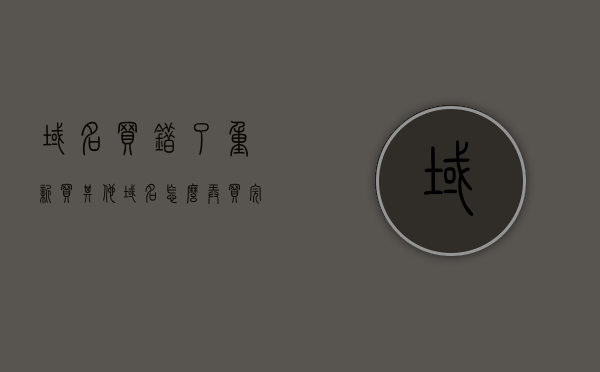 域名买错了重新买其他域名怎么弄（买完域名接下来怎么弄），如何正确处理域名购买失误？重新选购域名后的操作指南，购买失误域名的处理方法与重新选购域名后的操作指南，购买失误域名的处理与重新选购操作指南，如何处理域名购买失误及后续操作流程，如何处理域名购买失误并重新选购域名的操作指南与流程解析 第1张