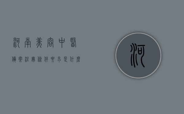 河南美容中医备案注册条件要求是什么（河南美容中医备案注册条件要求是什么样的），河南美容中医备案注册条件与要求详解
