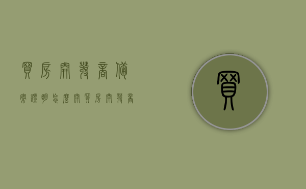 买房开发商备案证明怎么开（买房开发商备案证明怎么开的），买房开发商备案证明开具流程详解，如何获取备案证明？