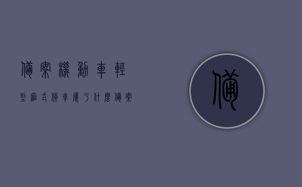 备案机动车轻型厢式货车属于什么（备案机动车登记手机号如何修改），备案机动车轻型厢式货车的分类及修改登记手机号的方法