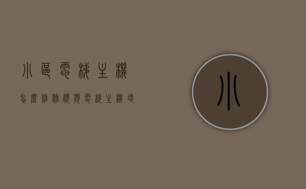 小区电梯主机怎么维修视频（电梯主机坏了维修要多久时间），小区电梯主机维修教程及维修时长解析视频，小区电梯主机维修教程与修复时长解析，专业维修视频指南，小区电梯主机维修教程与修复时长详解，专业维修视频指南，小区电梯主机维修教程及修复时长详解，专业维修视频指南，小区电梯主机维修教程及修复时长详解，专业维修视频指南，小区电梯主机维修教程与恢复时长详解，专业维修视频指南