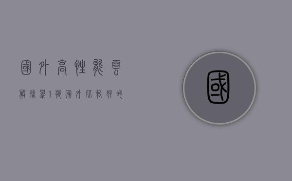 国外高性能云服务器1折（国外比较好的云服务器），国外顶尖高性能云服务器限时1折特惠！，国外顶尖高性能云服务器限时特惠，一折优惠活动启动！，国外顶尖高性能云服务器限时一折特惠活动启动！，国外顶尖高性能云服务器限时一折特惠活动火热开启！