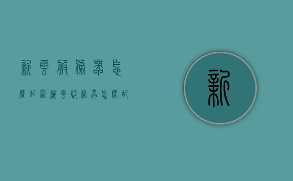 新云服务器怎么配置（新云服务器怎么配置路由器），新云服务器配置指南，路由器如何设置与优化？，新云服务器配置全攻略，路由器设置与优化指南，新云服务器配置全攻略，路由器设置与优化指南