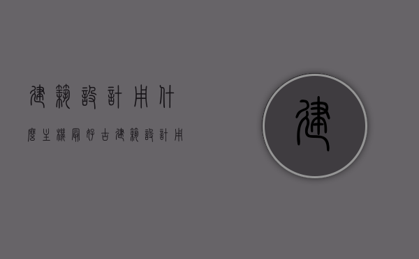 建筑设计用什么主机最好（古建筑设计用什么软件最好），建筑设计最佳主机选择及古建筑设计软件推荐
