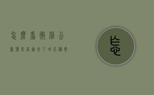 怎么看微信公众号是否进行了域名备案（如何查询公众号是否认证），微信公众号域名备案及认证查询指南，微信公众号域名备案及认证查询指南，如何查询公众号是否进行域名备案与认证？