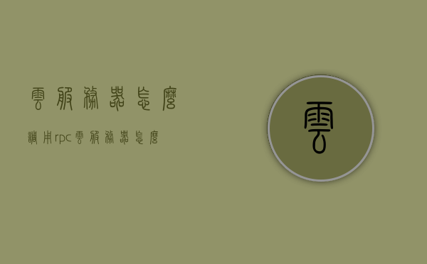 云服务器怎么调用rpc（云服务器怎么调用摄像头），云服务器RPC调用及摄像头集成指南，云服务器RPC调用与摄像头集成操作指南