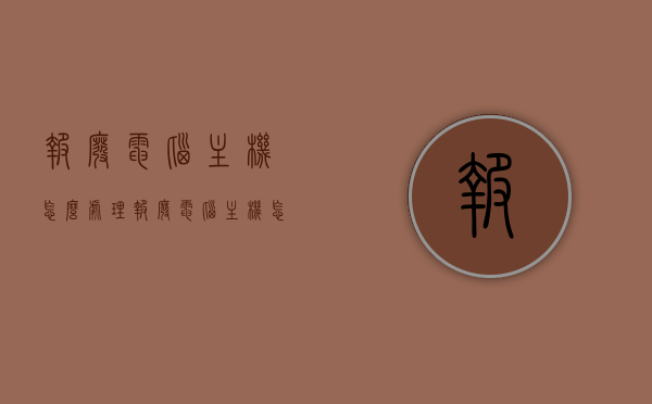 报废电脑主机怎么处理（报废电脑主机怎么处理掉），报废电脑主机处理方法指南，报废电脑主机处理方法指南，全面解析处理流程与策略 第1张