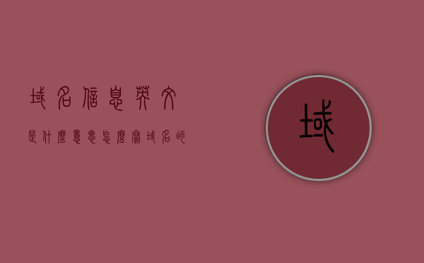 域名信息英文是什么意思怎么写（域名的英语），域名的信息英文表述及域名英语介绍，域名的信息英文表述及英语介绍，域名信息的英文意义与表达