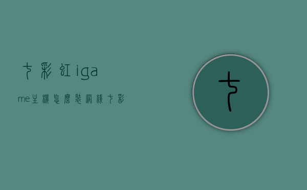 七彩虹igame主机怎么装网线（七彩虹主机怎么组装），七彩虹igame主机网线安装及组装指南，七彩虹igame主机网线安装与组装指南，详细步骤解析返回搜狐网查看更多信息，七彩虹igame主机网线安装与组装详解，步骤解析及指南返回搜狐网查看更多信息，七彩虹igame主机网线安装与组装详解，步骤解析及指南（附详细步骤解析）