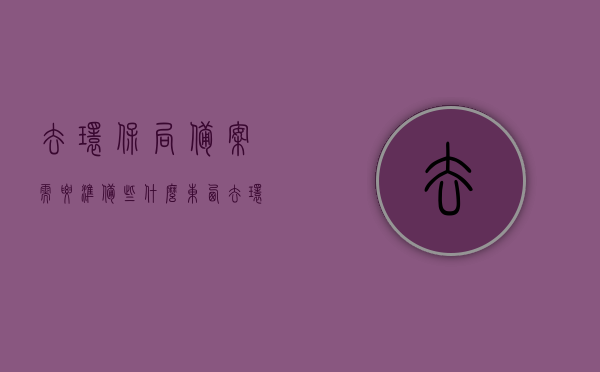去环保局备案需要准备些什么东西（去环保局备案需要准备些什么东西呢），环保局备案所需准备材料清单，环保局备案所需材料清单及准备事项指南，环保局备案准备事项全攻略，所需材料清单与准备指南，环保局备案准备事项详解，材料清单与准备指南全攻略，环保局备案准备事项详解，材料清单与准备指南全攻略，环保局备案准备事项详解，材料清单与准备指南全攻略