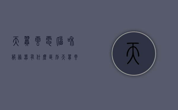 天翼云电脑和服务器有什么区别（天翼云电脑有啥用），天翼云电脑与服务器区别解析，功能及应用探讨，天翼云电脑与服务器差异解析，功能、应用及用途探讨