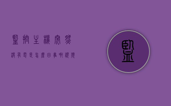 监控主机突然没有电是怎么回事啊视频（监控主机没电源），监控主机突然没电原因解析及解决方案（视频教程）