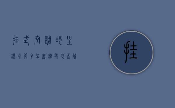 挂式空调的主机和管子怎么连接的图解（空调挂机接管点在哪边），图解挂式空调主机与管道连接步骤，空调挂机接管点的位置解析，图解挂式空调主机与管道连接步骤，挂机接管点的位置及连接流程解析，图解挂式空调主机与管道连接步骤详解，挂机接管点的位置和连接流程解析，图解挂式空调主机与管道连接步骤详解，挂机接管点的位置和连接流程全解析，图解挂式空调主机与管道连接步骤详解，挂机接管点的位置和连接流程全解析，图解挂式空调主机与管道连接步骤详解，挂机接管点的位置及连接流程全面解析