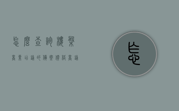 怎么查询楼盘商业店铺的备案价（怎么查询楼盘商业店铺的备案价呢），如何查询楼盘商业店铺备案价？详细步骤解析！，详细步骤解析，如何查询楼盘商业店铺备案价？一站式指南！，如何查询楼盘商业店铺备案价？详细步骤解析与一站式指南！，如何查询楼盘商业店铺备案价？详细步骤解析与全方位指南！，如何查询楼盘商业店铺备案价？详细步骤解析与全方位指南教你轻松掌握查询技巧！