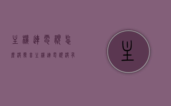 主机连电视怎么没声音（主机连电视没有声音怎么办），主机连电视无声问题解析及解决指南，主机连电视无声问题解析与解决指南，原因及解决策略全攻略，主机连电视无声问题，原因解析与解决策略全攻略，主机连电视无声问题，原因解析与解决策略全攻略