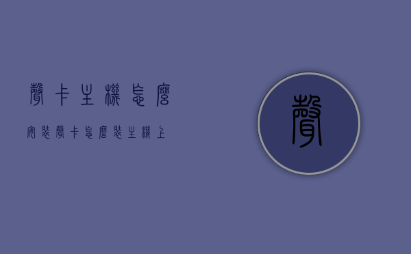 声卡主机怎么安装（声卡怎么装主机上），声卡安装指南，主机声卡安装步骤详解，声卡安装全攻略，主机声卡安装步骤详解，主机声卡安装全攻略，详细步骤与指南，主机声卡安装全攻略，详细步骤与指南