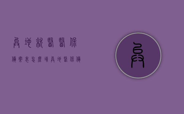 异地就医医保备案表怎么填（异地医保备案表格是什么样的），异地就医医保备案表填写指南及表格样式解析，异地就医医保备案表填写指南及表格样式解析，如何正确填写备案表？，异地就医医保备案表填写指南及表格样式解析，正确填写备案表的步骤与注意事项