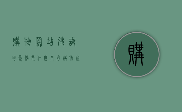 购物网站建设的重点是什么内容（购物网站建设的重点是什么内容呢），购物网站建设的核心内容解析，关键要素与重点考虑因素，购物网站建设的核心内容与关键要素解析，重点考虑因素及内容深度探讨，购物网站建设核心内容与关键要素深度解析，内容探讨与重点考虑因素，购物网站建设核心内容与关键要素深度解析，内容探讨、重点考虑因素及建设指南，购物网站建设核心内容与关键要素深度解析，从内容探讨到建设指南的全面解读，购物网站建设核心内容与关键要素深度解析，从内容探讨到建设指南的全面解读