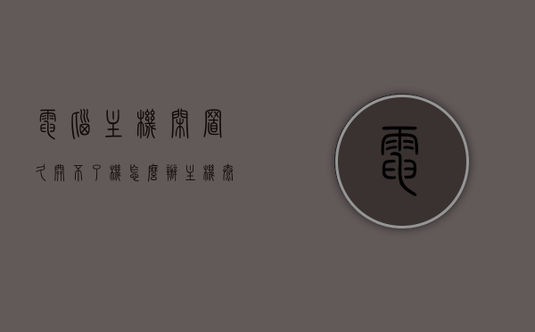 电脑主机闲置久开不了机怎么办（主机太久没用无法开机），电脑主机闲置久无法开机，解决方法与步骤，电脑主机闲置久无法开机怎么办？解决方法与步骤全解析，电脑主机闲置久无法开机怎么办？全解析解决方案与步骤