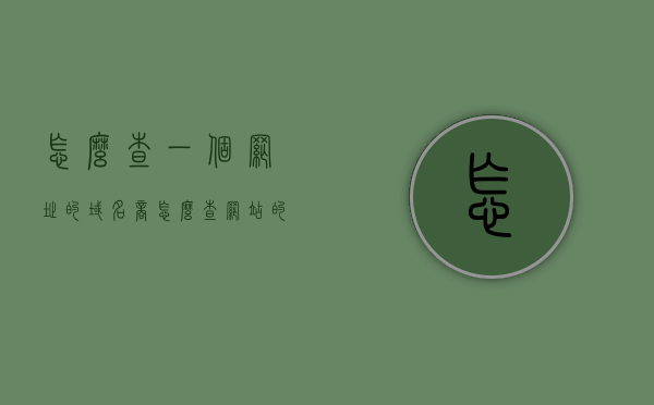 怎么查一个网址的域名商（怎么查网站的域名），如何查询网址的域名提供商信息？，如何查询网站域名提供商信息，详细步骤解析，详细步骤解析，如何查询网站域名提供商信息及网站域名提供商信息解析方法，如何查询网站域名提供商信息及解析方法详解，详细步骤解析与域名提供商信息解析方法指南，如何查询网站域名提供商信息及解析方法详解，详细步骤与指南解析，如何查询网站域名提供商信息及解析方法详解，详细步骤与操作指南解析