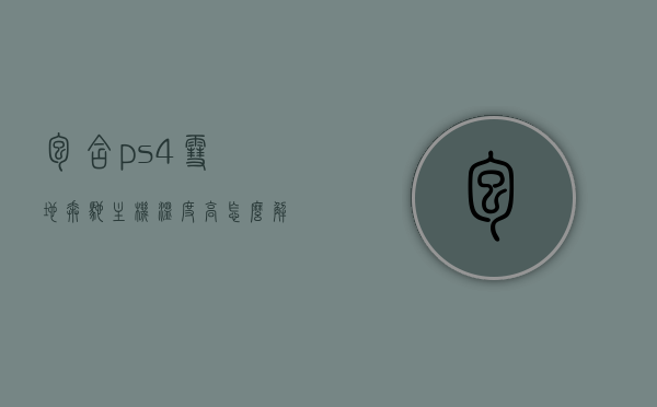 包含ps4雪地奔驰主机温度高怎么解决的词条，PS4雪地奔驰主机温度高解决方案攻略，PS4雪地奔驰主机温度高解决方案攻略，实用指南助你轻松应对问题！，PS4雪地奔驰主机温度高解决方案实用指南，助你轻松应对问题！