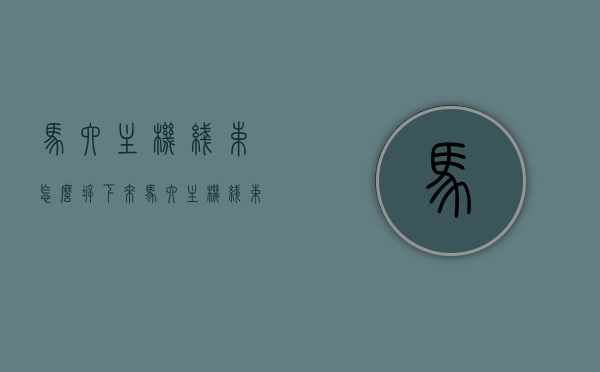 马六主机线束怎么拆下来（马六主机线束怎么拆下来的），马六主机线束拆卸步骤指南，马六主机线束拆卸步骤详解，轻松拆下马六主机线束，马六主机线束拆卸详解，步骤指南与技巧，轻松拆下主机线束，马六主机线束拆卸详解，步骤指南与技巧，轻松拆下主机线束的步骤教程，马六主机线束拆卸步骤详解，轻松掌握拆卸技巧与步骤教程，马六主机线束拆卸详解，步骤指南与技巧，轻松掌握拆卸技巧及步骤教程