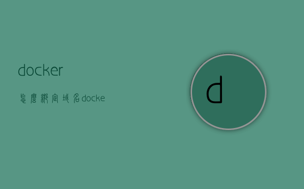 docker怎么绑定域名（docker绑定挂载），Docker域名绑定与挂载指南，Docker域名绑定与挂载详解，操作指南与教程，Docker域名绑定与挂载操作指南，从入门到精通的详解教程，Docker域名绑定与挂载操作详解教程，从入门到精通的指南，Docker域名绑定与挂载操作详解教程，从入门到精通的指南，Docker域名绑定与挂载操作详解教程，从入门到精通的指南，Docker域名绑定与挂载操作详解教程，从入门到精通的指南
