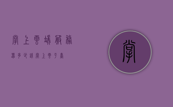掌上云端服务器多少钱（掌上云平台），掌上云端服务器价格概览（掌上云平台费用），掌上云端服务器价格概览（掌上云平台费用详解），掌上云端服务器价格概览（详解掌上云平台费用），掌上云端服务器价格概览（全面解析掌上云平台费用），掌上云端服务器价格概览，全面解析掌上云平台费用，掌上云端服务器价格概览，全面解析掌上云平台费用 第1张