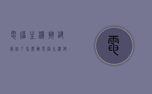 电脑主机按键锁住了怎么办（电脑主机键开不了机怎么办），电脑主机按键锁住及无法开机解决方法，电脑主机按键锁住及无法开机解决方法探讨