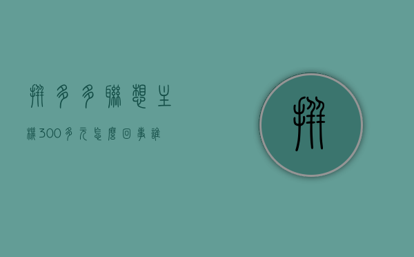 拼多多联想主机300多元怎么回事（谁在拼多多买过电脑主机 感觉怎么样），拼多多联想主机惊爆价300多元，购买体验及质量大揭秘，揭秘拼多多联想主机惊爆价背后的真相，购买体验与产品质量深度解析！，揭秘拼多多联想主机惊爆价背后的真相，购买体验与产品质量深度解析！