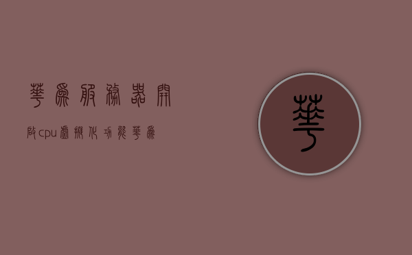 华为服务器开启cpu虚拟化功能（华为服务器虚拟化方案），华为服务器CPU虚拟化功能开启及虚拟化方案探索 第1张