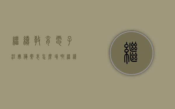 继续教育电子注册备案表怎么填啊（继续教育注册失败是什么意思），如何填写继续教育电子注册备案表及解析注册失败原因，继续教育电子注册备案表填写指南及注册失败原因解析