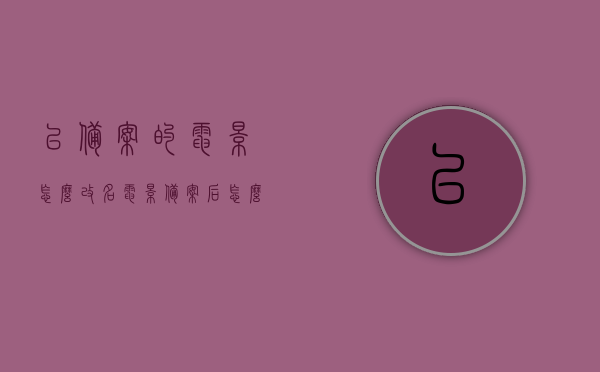 已备案的电影怎么改名（电影备案后怎么更名），备案电影的名称更改流程，如何为已备案电影改名？，已备案电影名称变更全攻略，更名流程与操作指南，备案电影名称变更全攻略，更名流程与操作指南，备案电影名称变更全攻略，更名流程与操作指南（含已备案电影改名方法），备案电影名称变更全攻略，更名流程与操作指南（含已备案电影改名方法详解），备案电影名称变更全攻略，改名流程与操作指南（含已备案电影改名详解），备案电影名称变更全攻略，改名流程与操作指南（含详细更名方法）